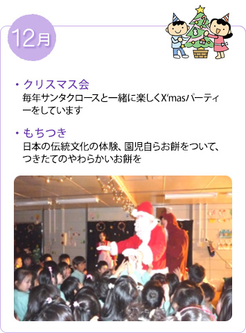 12月 クリスマス会　毎年サンタクロースと一緒に楽しくX‘masパーティーをしています／もちつき　日本の伝統文化の体験、園児自らお餅をついて、つきたてのやわらかいお餅をすぐにいただきます